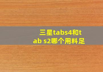 三星tabs4和tab s2哪个用料足